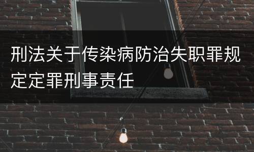 刑法关于传染病防治失职罪规定定罪刑事责任