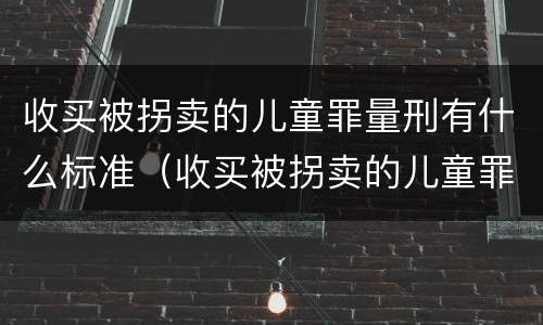 收买被拐卖的儿童罪量刑有什么标准（收买被拐卖的儿童罪量刑有什么标准吗）