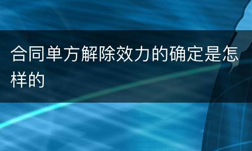 合同单方解除效力的确定是怎样的