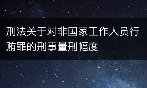 刑法关于对非国家工作人员行贿罪的刑事量刑幅度