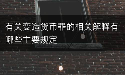 有关变造货币罪的相关解释有哪些主要规定