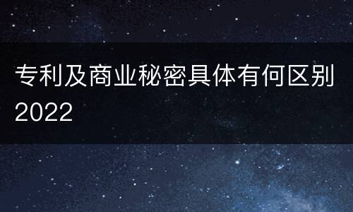 专利及商业秘密具体有何区别2022