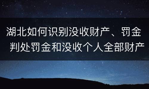 湖北如何识别没收财产、罚金 判处罚金和没收个人全部财产如何执行
