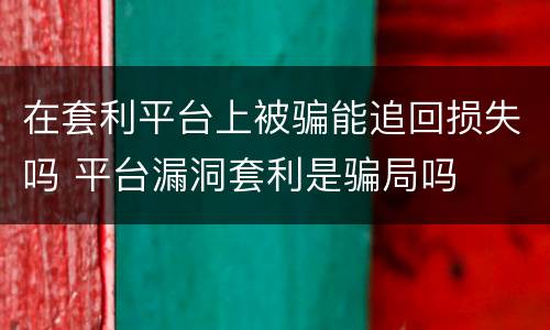 在套利平台上被骗能追回损失吗 平台漏洞套利是骗局吗