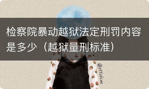 检察院暴动越狱法定刑罚内容是多少（越狱量刑标准）