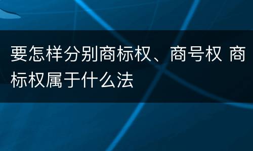 要怎样分别商标权、商号权 商标权属于什么法