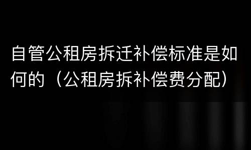 自管公租房拆迁补偿标准是如何的（公租房拆补偿费分配）