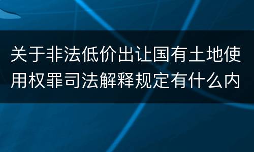 关于非法低价出让国有土地使用权罪司法解释规定有什么内容