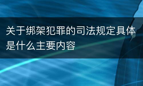 关于绑架犯罪的司法规定具体是什么主要内容