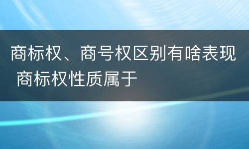 商标权、商号权区别有啥表现 商标权性质属于