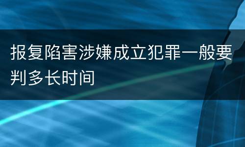 报复陷害涉嫌成立犯罪一般要判多长时间