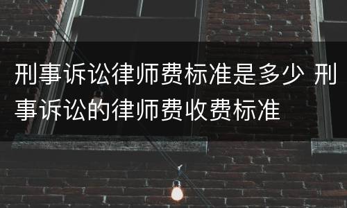 刑事诉讼律师费标准是多少 刑事诉讼的律师费收费标准