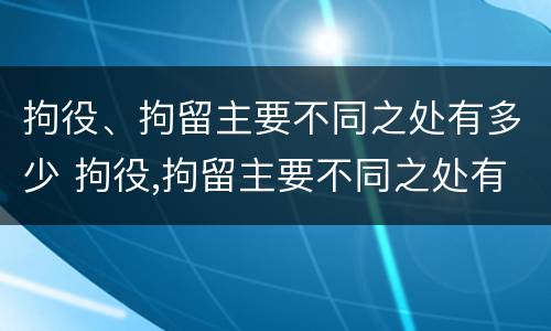 拘役、拘留主要不同之处有多少 拘役,拘留主要不同之处有多少种