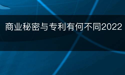 商业秘密与专利有何不同2022