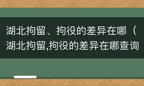 湖北拘留、拘役的差异在哪（湖北拘留,拘役的差异在哪查询）
