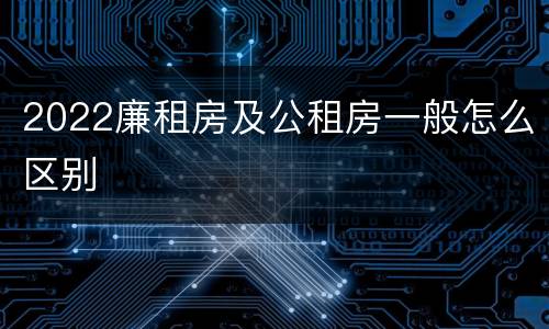 2022廉租房及公租房一般怎么区别