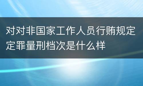 对对非国家工作人员行贿规定定罪量刑档次是什么样