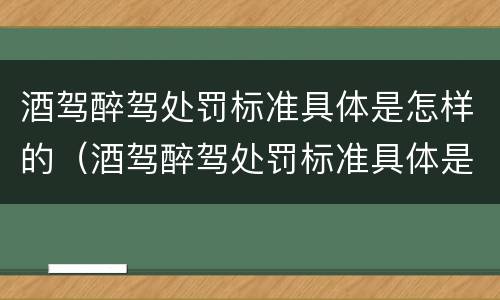 酒驾醉驾处罚标准具体是怎样的（酒驾醉驾处罚标准具体是怎样的呢）
