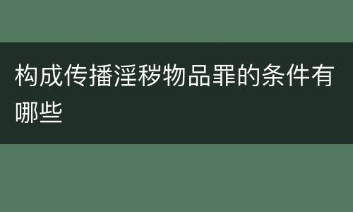 构成传播淫秽物品罪的条件有哪些