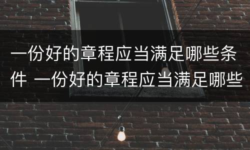 一份好的章程应当满足哪些条件 一份好的章程应当满足哪些条件进行审查