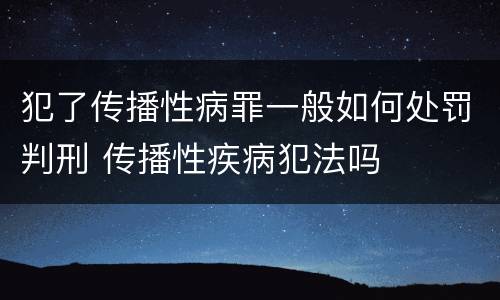 犯了传播性病罪一般如何处罚判刑 传播性疾病犯法吗