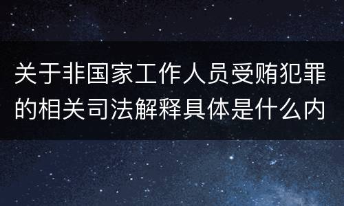 关于非国家工作人员受贿犯罪的相关司法解释具体是什么内容