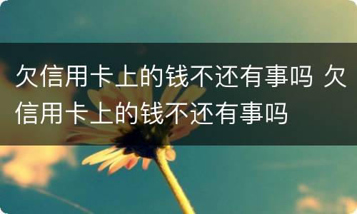 欠信用卡上的钱不还有事吗 欠信用卡上的钱不还有事吗