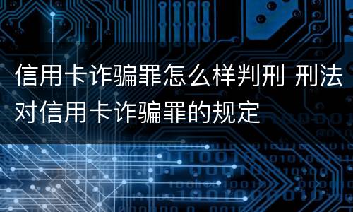 信用卡诈骗罪怎么样判刑 刑法对信用卡诈骗罪的规定