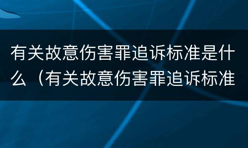 有关故意伤害罪追诉标准是什么（有关故意伤害罪追诉标准是什么）