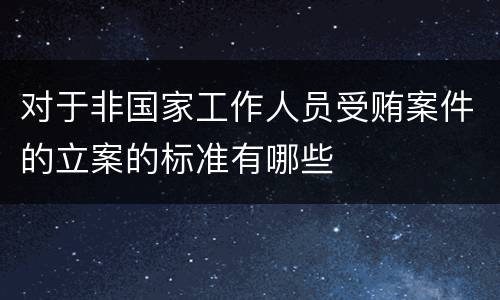 对于非国家工作人员受贿案件的立案的标准有哪些