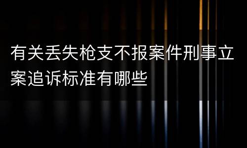 有关丢失枪支不报案件刑事立案追诉标准有哪些