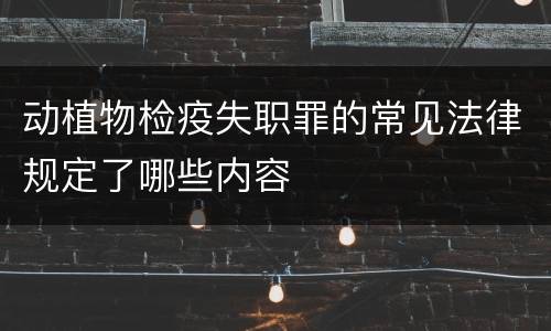 动植物检疫失职罪的常见法律规定了哪些内容