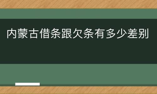 内蒙古借条跟欠条有多少差别
