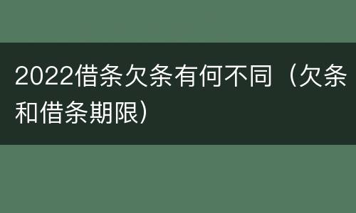 2022借条欠条有何不同（欠条和借条期限）