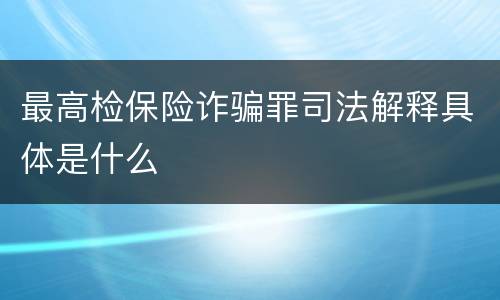 最高检保险诈骗罪司法解释具体是什么