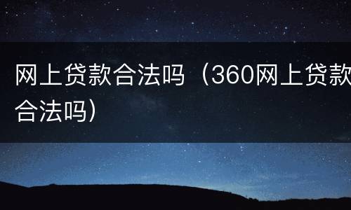 网上贷款合法吗（360网上贷款合法吗）