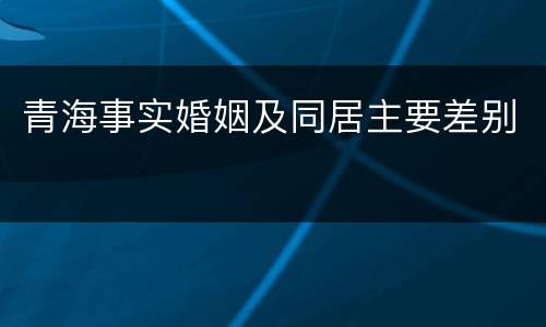 青海事实婚姻及同居主要差别