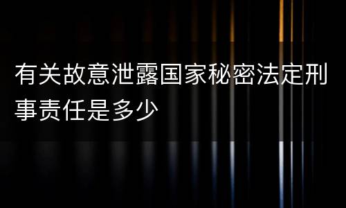 有关故意泄露国家秘密法定刑事责任是多少