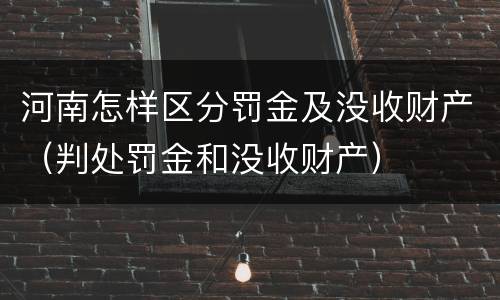 河南怎样区分罚金及没收财产（判处罚金和没收财产）