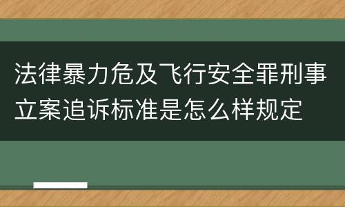 法律暴力危及飞行安全罪刑事立案追诉标准是怎么样规定