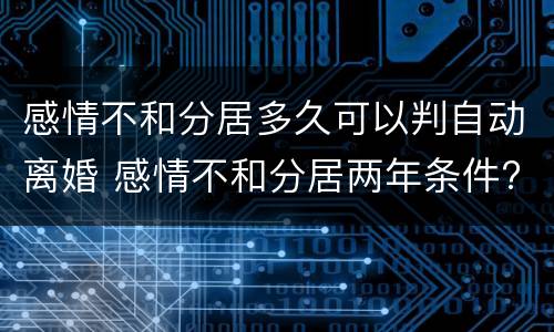 感情不和分居多久可以判自动离婚 感情不和分居两年条件?
