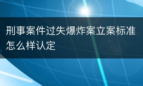 刑事案件过失爆炸案立案标准怎么样认定