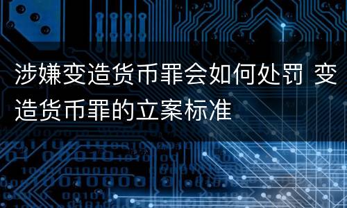 涉嫌变造货币罪会如何处罚 变造货币罪的立案标准