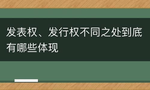 发表权、发行权不同之处到底有哪些体现