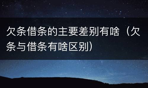 欠条借条的主要差别有啥（欠条与借条有啥区别）