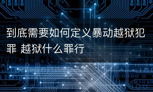 到底需要如何定义暴动越狱犯罪 越狱什么罪行
