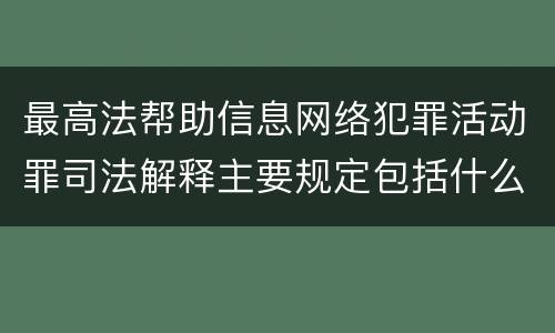 最高法帮助信息网络犯罪活动罪司法解释主要规定包括什么