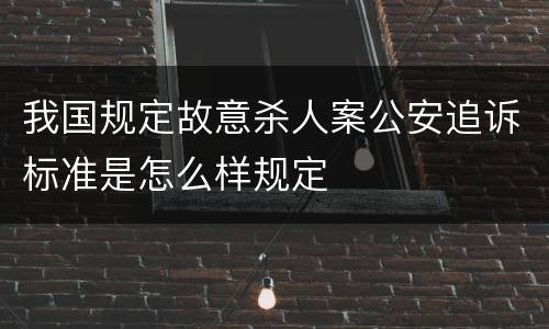 我国规定故意杀人案公安追诉标准是怎么样规定