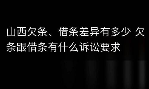 山西欠条、借条差异有多少 欠条跟借条有什么诉讼要求
