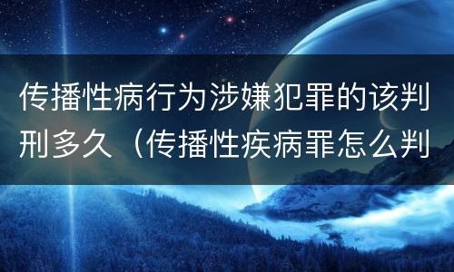 传播性病行为涉嫌犯罪的该判刑多久（传播性疾病罪怎么判）
